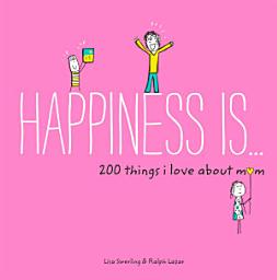 Icon image Happiness Is . . . 200 Things I Love About Mom