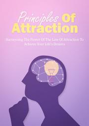 Icon image Principles Of Attraction: Harnessing The Power Of The Law Of Attraction To Achieve Your Life’s Desires
