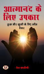 Icon image आत्मानंद के लिए उपकार: सुख और खुशी के लिए सदैव तैयार: Aatmaanand Ke Liye Upkaar: Sukh Aur Khushi Ke Liye Sadaiv Taiyaar: Doing Favors for Contentment: Always Ready for Joy and Happiness