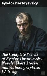 Icon image The Complete Works of Fyodor Dostoyevsky: Novels, Short Stories and Autobiographical Writings: Exploring Human Nature and Existential Themes in 19th Century Russian Literary Masterpieces