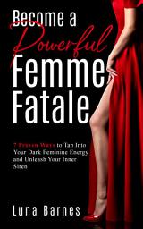 Icon image Become A Powerful Femme Fatale: 7 Proven Ways to Tap Into Your Dark Feminine Energy and Unleash Your Inner Siren