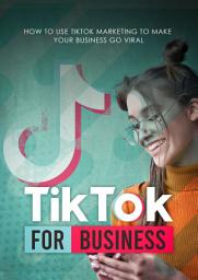 Icon image TikTok For Business: How To Use Tiktok Marketing To Make Your Business Go Viral