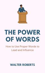 Icon image The Power of Words: How to Use Proper Words to Lead and Influence