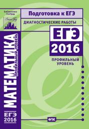 Icon image Математика. Подготовка к ЕГЭ в 2016 году. Диагностические работы. Профильный уровень