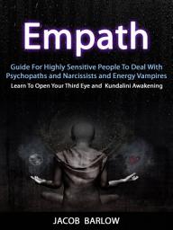 Icon image Empath: Guide For Highly Sensitive People To Deal With Psychopaths and Narcissists and Energy Vampires (Learn To Open Your Third Eye and Kundalini Awakening)