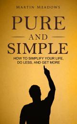Icon image Pure and Simple: How to Simplify Your Life, Do Less, and Get More