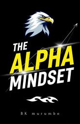 Icon image The Alpha Mindset: The Ultimate Guide to Unlocking Supreme Confidence, Financial Freedom, and Elite Performance by Mastering Your Habits, Attitude, and Influence.