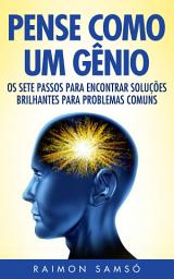 Icon image Pense Como Um Gênio: Os Sete Passos Para Encontrar Soluções Brilhantes Para Problemas Comuns