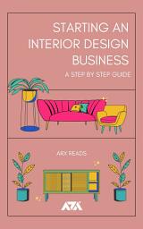 Icon image Starting an Interior Design Business: Step by Step Guide To Help You Start an Interior Design Business and the Costs Involved To Start One