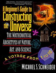 Icon image A Beginner's Guide to Constructing the Universe: The Mathematical Archetypes of Nature, Art, and Science