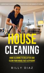 Icon image House Cleaning: Nontoxic Cleaning Products You Can Make at Home (Home Cleaning to Declutter and Clean Your House Fast & Efficient)