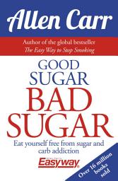 Icon image Good Sugar Bad Sugar: Eat yourself free from sugar and carb addiction