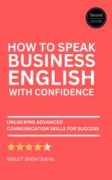 Icon image How to Speak Business English with Confidence: Second Edition – Unlocking Advanced Communication Skills for Success