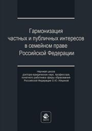 Icon image Гармонизация частных и публичных интересов в семейном праве Российской Федерации. Научная школа доктора юридических наук, профессора, почетного работника сферы образования РФ О.Ю. Ильиной