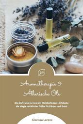 Icon image Aromatherapie und Ätherische Öle: Die Duftreise zu innerem Wohlbefinden - Entdecke die Magie natürlicher Düfte für Körper und Geist