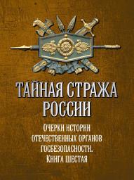 Icon image Тайная стража России. Очерки истории отечественных органов госбезопасности. Книга 6