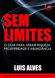 Icon image Sem Limites: O Guia Para Atrair Riqueza, Prosperidade e Abundância [Lei da Atração]