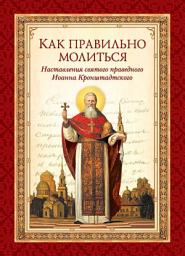 Icon image Как правильно молиться. Наставления в молитве святого праведного Иоанна Кронштадтского