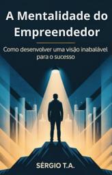 Icon image A Mentalidade do Empreendedor : Como Desenvolver uma Visão Inabalável para o Sucesso