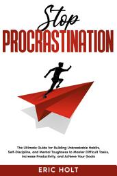 Icon image Stop Procrastination: The Ultimate Guide for Building Unbreakable Habits, Self-Discipline, and Mental Toughness to Master Difficult Tasks, Increase Productivity, and Achieve Your Goals.