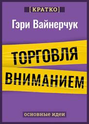 Icon image Торговля вниманием. Новые правила брендинга и продаж в эпоху соцсетей. Гари Вайнерчук. Кратко
