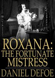 Icon image Roxana: The Fortunate Mistress: Or, A History of the Life and Vast Variety of Fortunes of Mademoiselle de Beleau, Afterwards Call'd the Countess de Wintselsheim, in Germany, Being the Person known by the Name of the Lady Roxana, in the Time of King Charles II