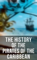 Icon image The History of the Pirates of the Caribbean: History of Piracy & True Accounts of the Most Notorious Pirates