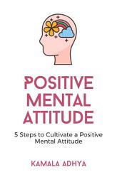 Icon image Positive Mental Attitude: 5 Steps to Cultivate a Positive Mental Attitude