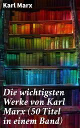 Icon image Die wichtigsten Werke von Karl Marx (50 Titel in einem Band): Das Kapital + Manifest der Kommunistischen Partei + Zur Kritik der Hegelschen Rechtsphilosophie...