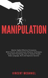 Icon image Manipulation: Master Highly Effective Persuasion, Mind Control, and Emotional Influence Techniques; Using Dark Psychology, How to Analyze People, Body Language, NLP, and Hypnosis Secrets!