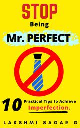 Icon image Stop Being Mr. Perfect: 10 Practical Tips to Achieve Imperfection. [ Self help book, Personal development book, Motivational book, Inspiration book and best gift book]