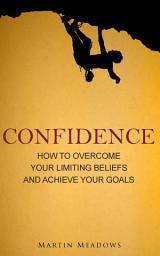 Icon image Confidence: How to Overcome Your Limiting Beliefs and Achieve Your Goals