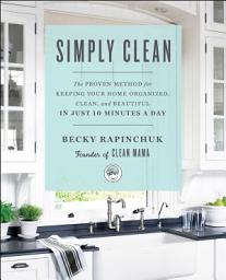 Icon image Simply Clean: The Proven Method for Keeping Your Home Organized, Clean, and Beautiful in Just 10 Minutes a Day