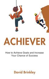 Icon image Achiever: How to Achieve Goals and Increase Your Chance of Success