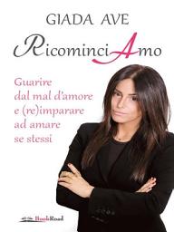 Icon image Ricominciamo: Guarire dal mal d'amore e (re)imparare ad amare se stessi