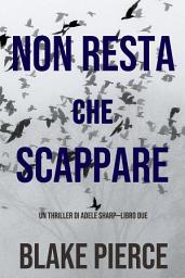 Icon image Non resta che scappare (Un thriller di Adele Sharp—Libro Due)