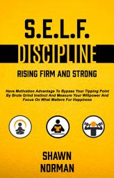 Icon image Self Discipline: Rising Firm and Strong: Have Motivation Advantage to Bypass Your Tipping Point by Brute Grind Instinct and Measure Your Willpower and Focus on What Matters for Happiness