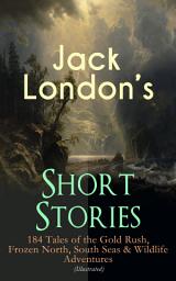 Icon image Jack London's Short Stories: 184 Tales of the Gold Rush, Frozen North, South Seas & Wildlife Adventures (Illustrated): Son of the Wolf, Children of the Frost, Tales of the Fish Patrol, South Sea Tales, Smoke Bellew, The Night Born, An Odyssey of the North, The Turtles of Tasman, The Human Drift, On the Makaloa Mat…