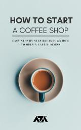 Icon image How to Start a Coffee Shop: Easy Step-by-Step Breakdown How to Open a Cafe Business