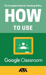 Icon image How to use Google Classroom: The Complete Guide for Teaching Online with Google Classroom for Teachers (With Screenshots)