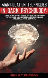 Icon image Manipulation Techniques in Dark Psychology: Learn How to Influence People Around You with Neuro-Linguistic Programming and Subliminal Mind Control