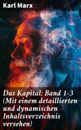 Icon image Das Kapital: Band 1-3 (Mit einem detaillierten und dynamischen Inhaltsverzeichnis versehen): Die Enthüllung des Kapitalismus: Karl Marxs Vision einer gerechteren Gesellschaft