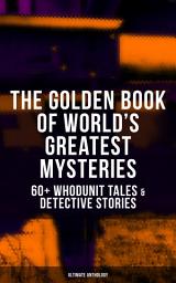 Icon image THE GOLDEN BOOK OF WORLD'S GREATEST MYSTERIES – 60+ Whodunit Tales & Detective Stories (Ultimate Anthology): The World's Finest Mysteries by the World's Greatest Authors: The Purloined Letter, A Scandal in Bohemia, The Safety Match, The Black Hand, The Rope of Fear, Number 13, The Birth-Mark…