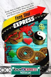 Icon image Feng Shui Express: Know How to Apply the Ancient Art of Feng Shui to Get What You Want and Attract Luck, Love, and Money