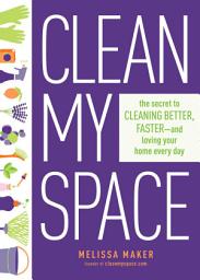 Icon image Clean My Space: The Secret to Cleaning Better, Faster, and Loving Your Home Every Day