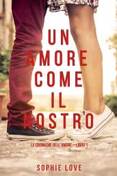 Icon image Un Amore come il Nostro (Le Cronache Dell’amore—Libro #1)