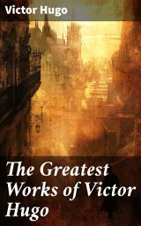 Icon image The Greatest Works of Victor Hugo: Les Misérables, Mary Tudor, The Hunchback of Notre-Dame, Oration on Voltaire, Cromwell...