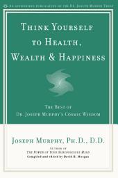 Icon image Think Yourself to Health, Wealth & Happiness: The Best of Dr. Joseph Murphy's Cosmic Wisdom