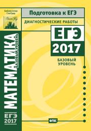 Icon image Математика. Подготовка к ЕГЭ в 2017 году. Диагностические работы. Базовый уровень