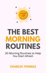 Icon image The Best Morning Routines: 30 Morning Routines to Help You Start Afresh